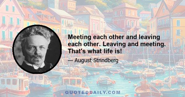 Meeting each other and leaving each other. Leaving and meeting. That's what life is!