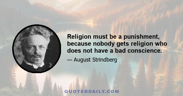 Religion must be a punishment, because nobody gets religion who does not have a bad conscience.