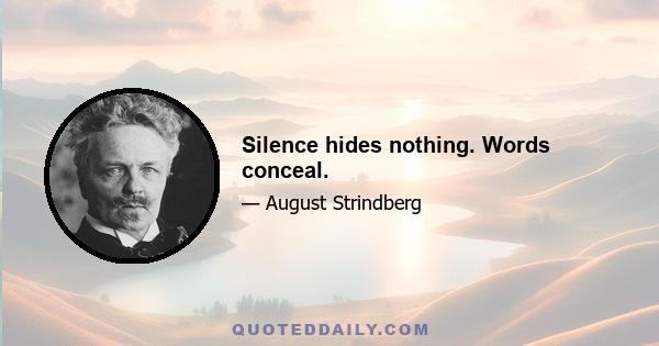 Silence hides nothing. Words conceal.