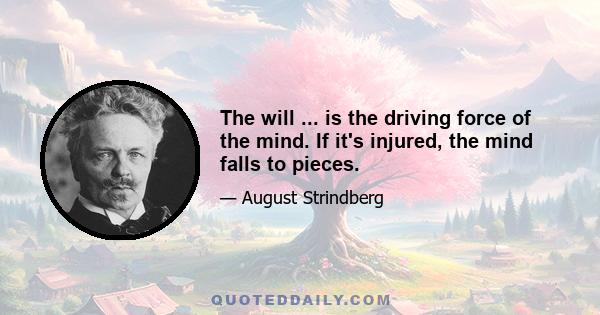 The will ... is the driving force of the mind. If it's injured, the mind falls to pieces.