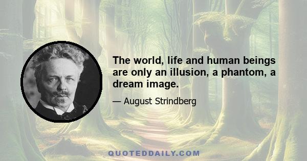 The world, life and human beings are only an illusion, a phantom, a dream image.