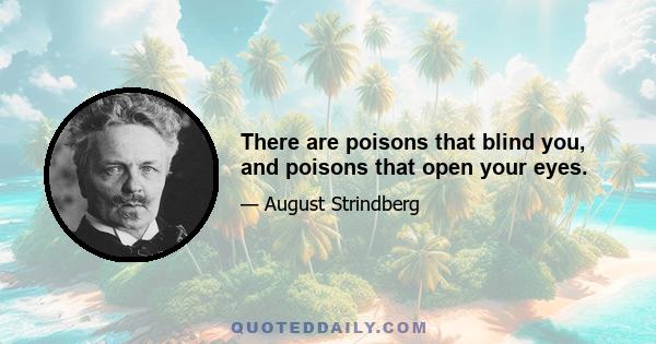 There are poisons that blind you, and poisons that open your eyes.