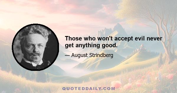 Those who won't accept evil never get anything good.