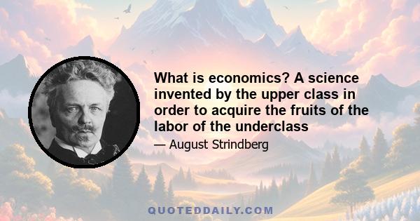 What is economics? A science invented by the upper class in order to acquire the fruits of the labor of the underclass