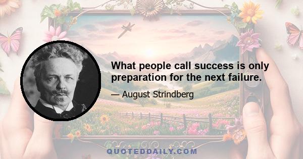 What people call success is only preparation for the next failure.