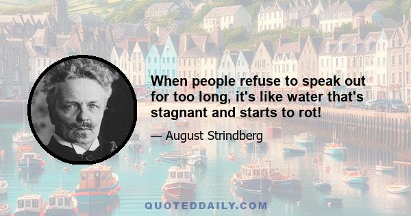 When people refuse to speak out for too long, it's like water that's stagnant and starts to rot!