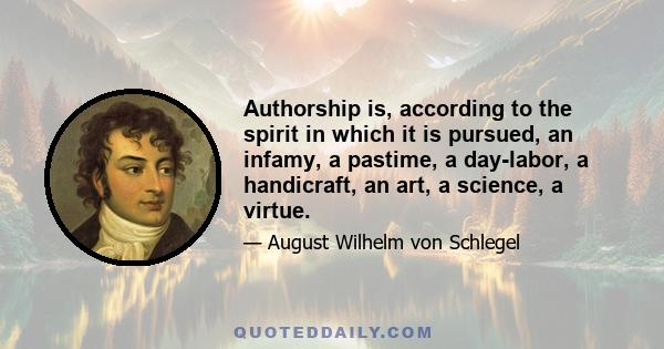 Authorship is, according to the spirit in which it is pursued, an infamy, a pastime, a day-labor, a handicraft, an art, a science, a virtue.