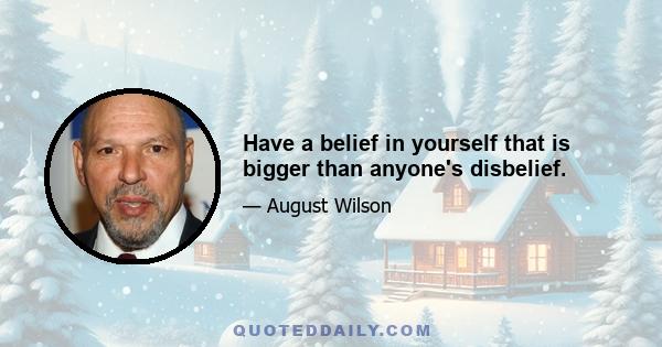 Have a belief in yourself that is bigger than anyone's disbelief.