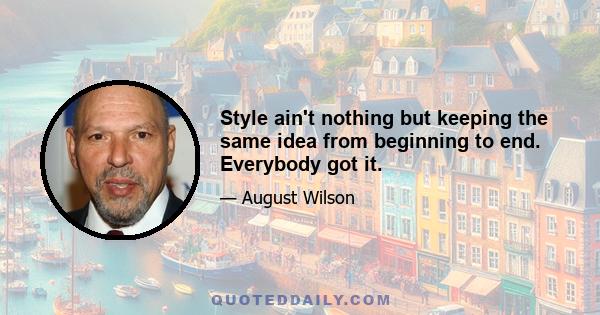 Style ain't nothing but keeping the same idea from beginning to end. Everybody got it.