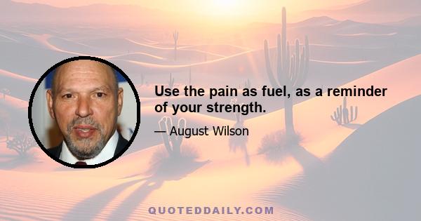 Use the pain as fuel, as a reminder of your strength.