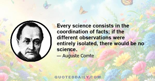 Every science consists in the coordination of facts; if the different observations were entirely isolated, there would be no science.