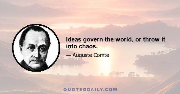 Ideas govern the world, or throw it into chaos.