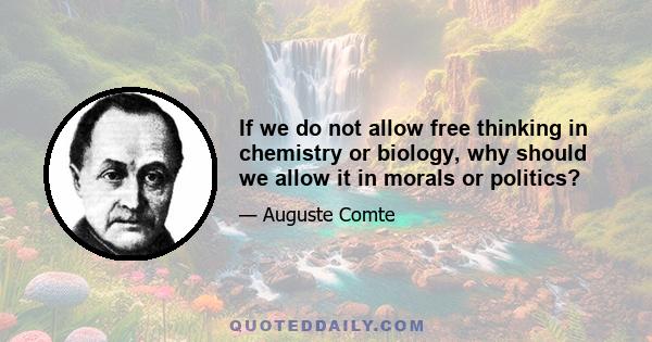 If we do not allow free thinking in chemistry or biology, why should we allow it in morals or politics?