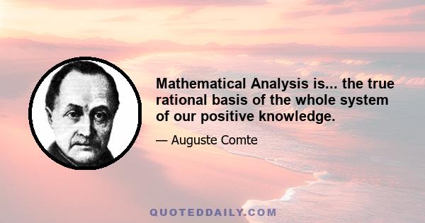 Mathematical Analysis is... the true rational basis of the whole system of our positive knowledge.