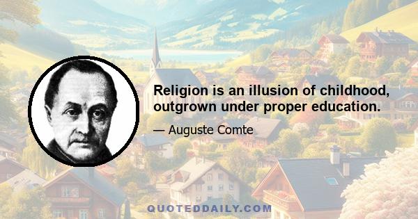 Religion is an illusion of childhood, outgrown under proper education.