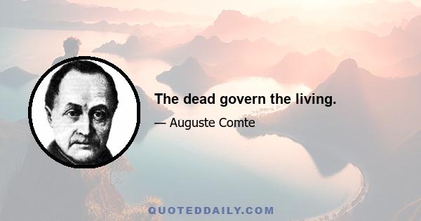 The dead govern the living.