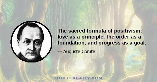 The sacred formula of positivism: love as a principle, the order as a foundation, and progress as a goal.