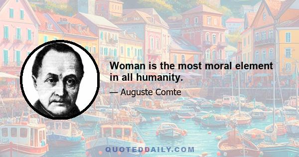 Woman is the most moral element in all humanity.