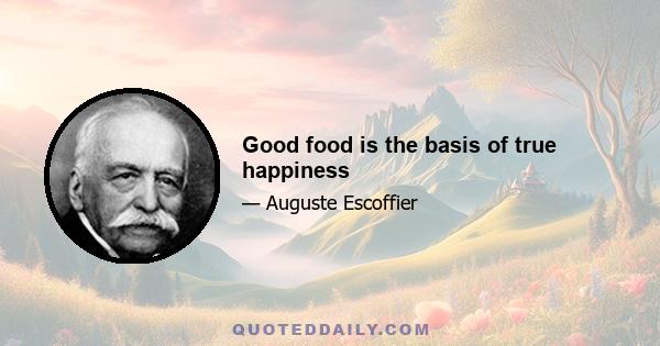 Good food is the basis of true happiness