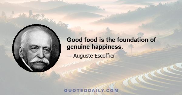 Good food is the foundation of genuine happiness.