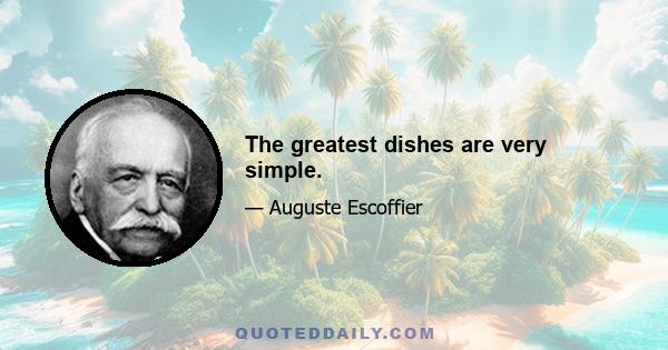 The greatest dishes are very simple.