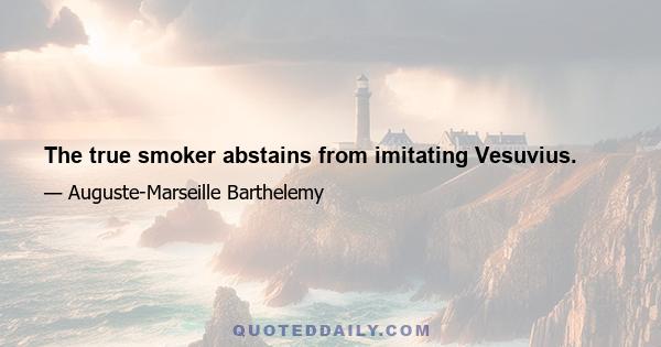 The true smoker abstains from imitating Vesuvius.