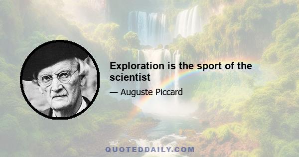 Exploration is the sport of the scientist