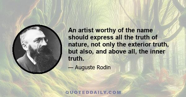 An artist worthy of the name should express all the truth of nature, not only the exterior truth, but also, and above all, the inner truth.