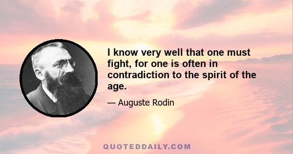 I know very well that one must fight, for one is often in contradiction to the spirit of the age.