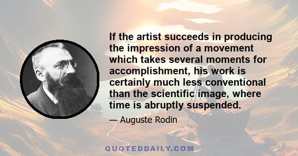 If the artist succeeds in producing the impression of a movement which takes several moments for accomplishment, his work is certainly much less conventional than the scientific image, where time is abruptly suspended.