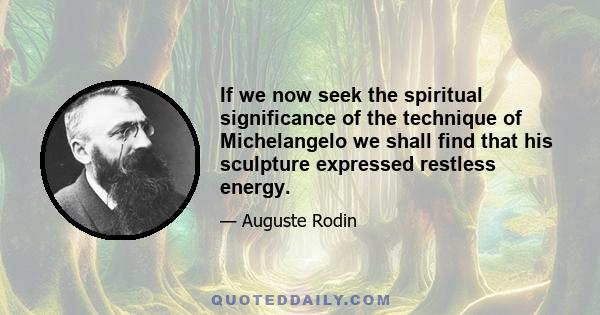 If we now seek the spiritual significance of the technique of Michelangelo we shall find that his sculpture expressed restless energy.