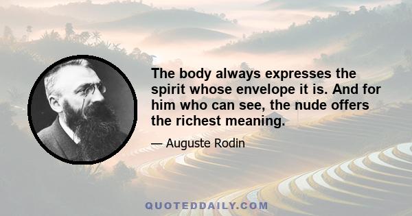 The body always expresses the spirit whose envelope it is. And for him who can see, the nude offers the richest meaning.