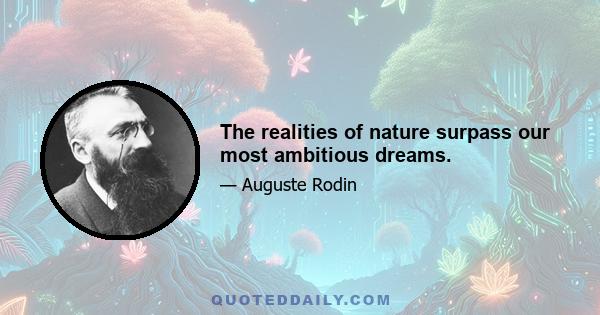 The realities of nature surpass our most ambitious dreams.