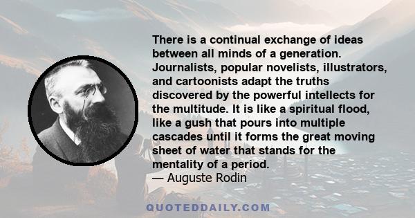 There is a continual exchange of ideas between all minds of a generation. Journalists, popular novelists, illustrators, and cartoonists adapt the truths discovered by the powerful intellects for the multitude. It is