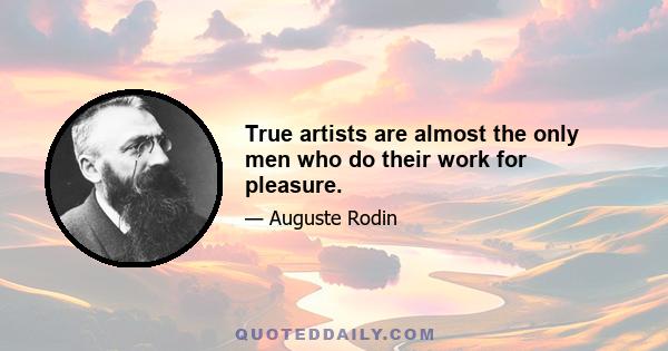 True artists are almost the only men who do their work for pleasure.