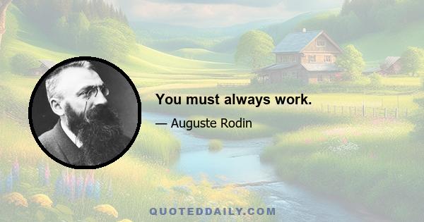 You must always work.