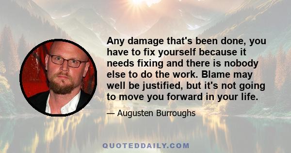 Any damage that's been done, you have to fix yourself because it needs fixing and there is nobody else to do the work. Blame may well be justified, but it's not going to move you forward in your life.