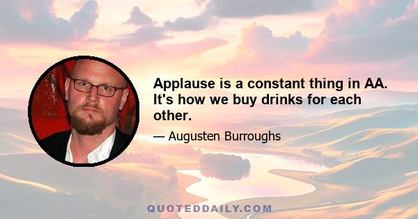 Applause is a constant thing in AA. It's how we buy drinks for each other.