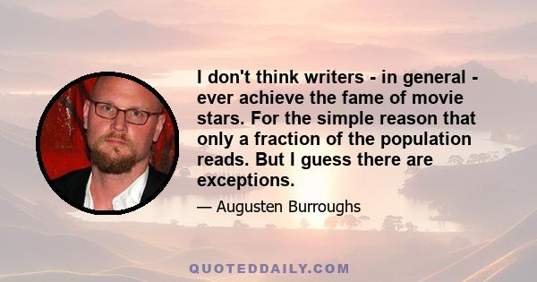 I don't think writers - in general - ever achieve the fame of movie stars. For the simple reason that only a fraction of the population reads. But I guess there are exceptions.