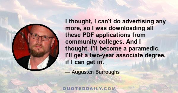 I thought, I can't do advertising any more, so I was downloading all these PDF applications from community colleges. And I thought, I'll become a paramedic. I'll get a two-year associate degree, if I can get in.