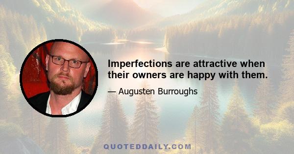 Imperfections are attractive when their owners are happy with them.