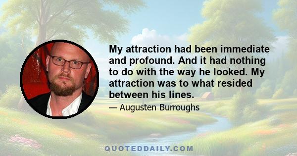 My attraction had been immediate and profound. And it had nothing to do with the way he looked. My attraction was to what resided between his lines.