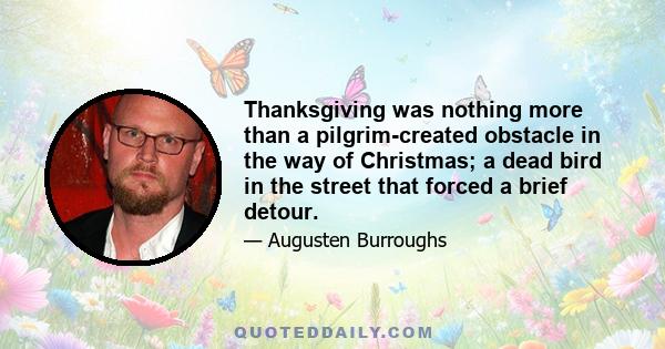 Thanksgiving was nothing more than a pilgrim-created obstacle in the way of Christmas; a dead bird in the street that forced a brief detour.