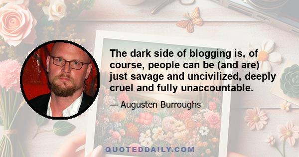 The dark side of blogging is, of course, people can be (and are) just savage and uncivilized, deeply cruel and fully unaccountable.