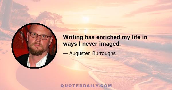 Writing has enriched my life in ways I never imaged.