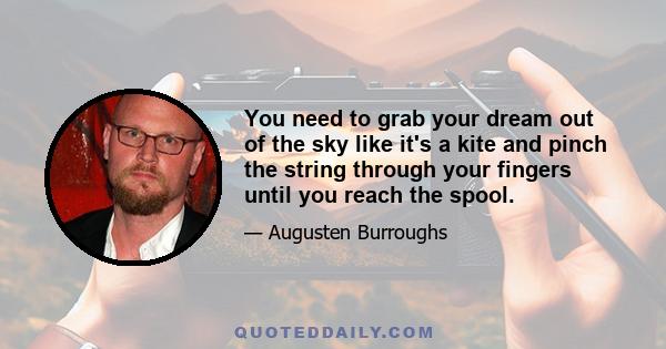 You need to grab your dream out of the sky like it's a kite and pinch the string through your fingers until you reach the spool.