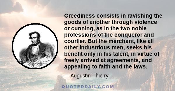 Greediness consists in ravishing the goods of another through violence or cunning, as in the two noble professions of the conqueror and courtier. But the merchant, like all other industrious men, seeks his benefit only