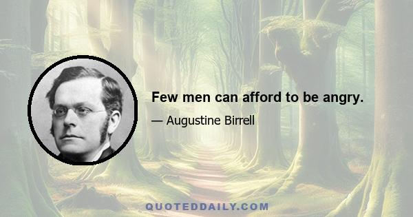 Few men can afford to be angry.