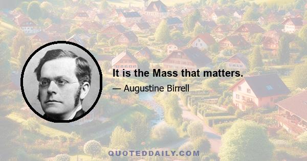 It is the Mass that matters.