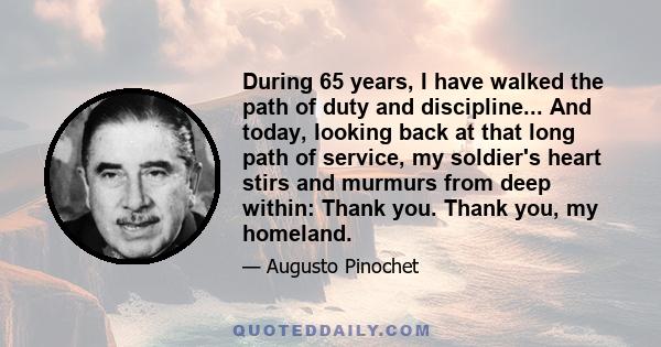 During 65 years, I have walked the path of duty and discipline... And today, looking back at that long path of service, my soldier's heart stirs and murmurs from deep within: Thank you. Thank you, my homeland.